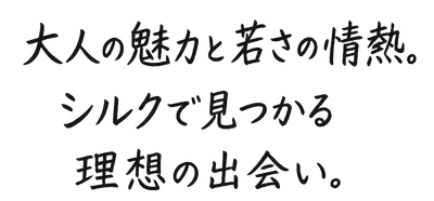 大人の魅力と若さの情熱。シルクで見つかる理想の出会い。
